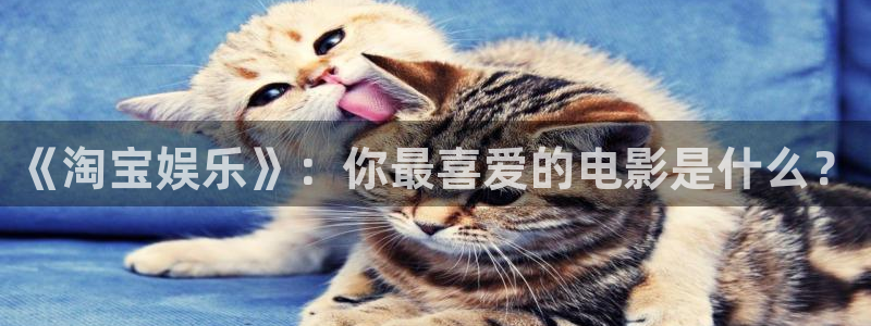 红足1世44814：《淘宝娱乐》：你最喜爱的电影是什么？