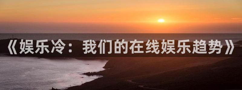 红足1世足球网：《娱乐冷：我们的在线娱乐趋势》