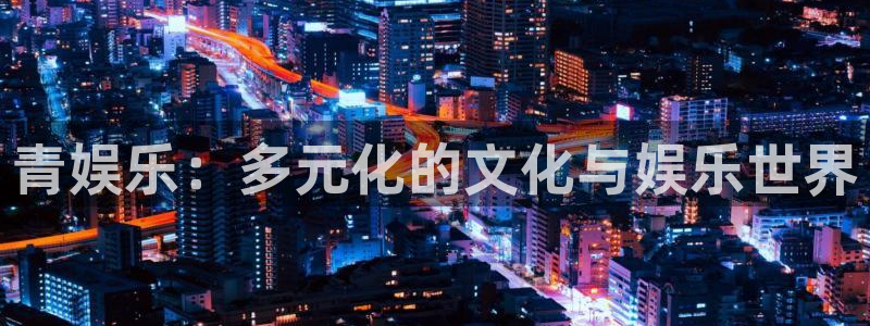 红足1世：青娱乐：多元化的文化与娱乐世界